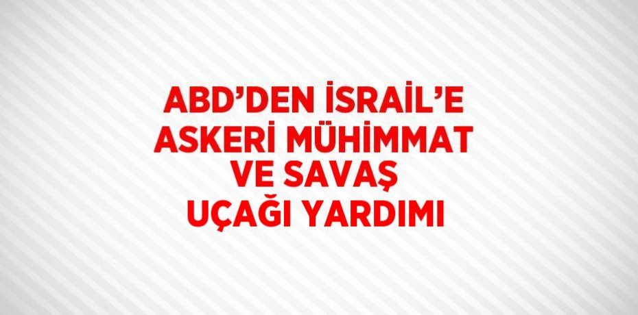 ABD’DEN İSRAİL’E ASKERİ MÜHİMMAT VE SAVAŞ UÇAĞI YARDIMI