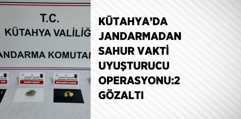 KÜTAHYA’DA JANDARMADAN SAHUR VAKTİ UYUŞTURUCU OPERASYONU:2 GÖZALTI