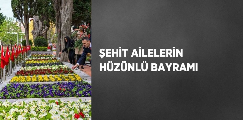 ŞEHİT AİLELERİN HÜZÜNLÜ BAYRAMI