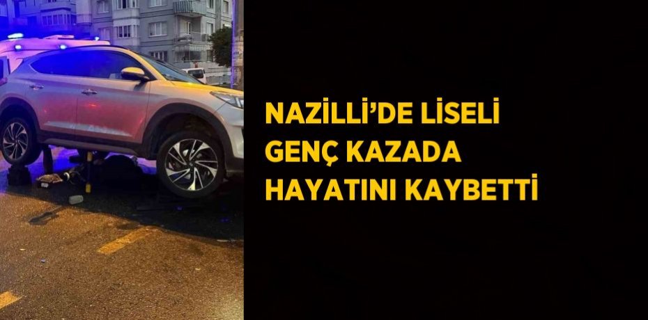 NAZİLLİ’DE LİSELİ GENÇ KAZADA HAYATINI KAYBETTİ