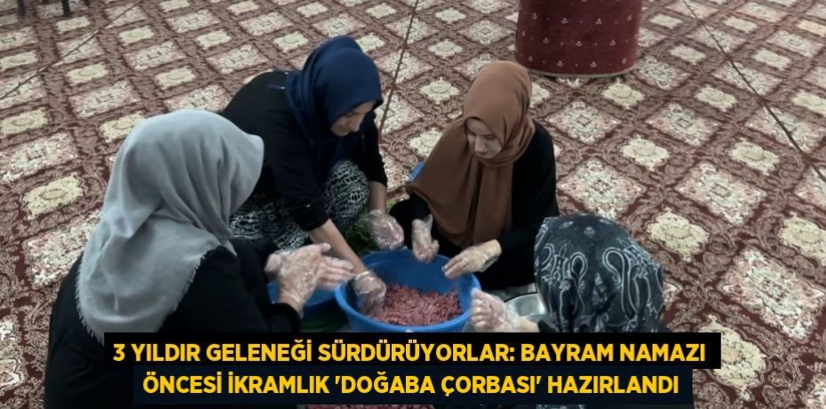3 YILDIR GELENEĞİ SÜRDÜRÜYORLAR: BAYRAM NAMAZI ÖNCESİ İKRAMLIK 'DOĞABA ÇORBASI' HAZIRLANDI