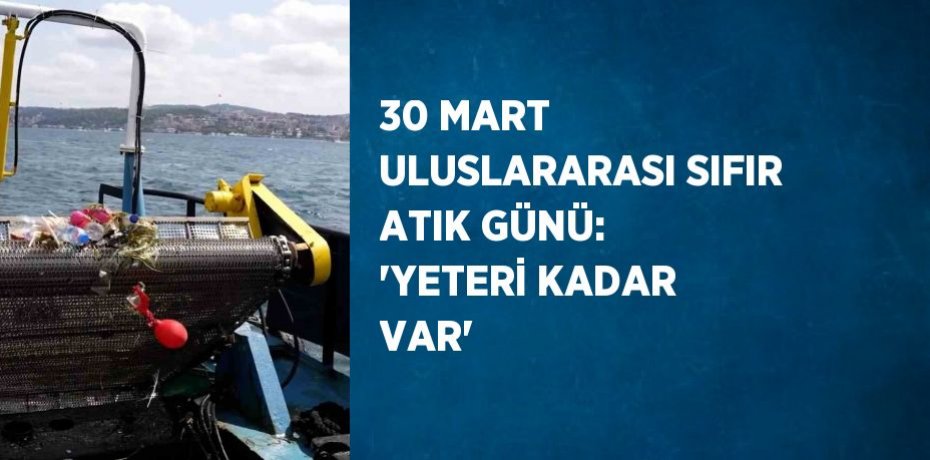 30 MART ULUSLARARASI SIFIR ATIK GÜNÜ: 'YETERİ KADAR VAR'