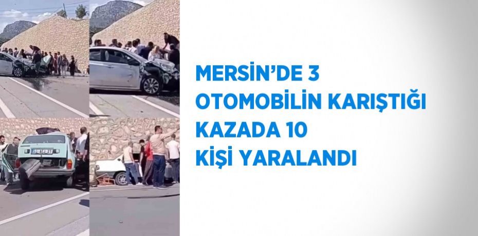 MERSİN’DE 3 OTOMOBİLİN KARIŞTIĞI KAZADA 10 KİŞİ YARALANDI