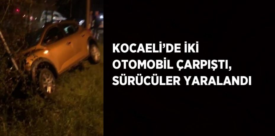 KOCAELİ’DE İKİ OTOMOBİL ÇARPIŞTI, SÜRÜCÜLER YARALANDI