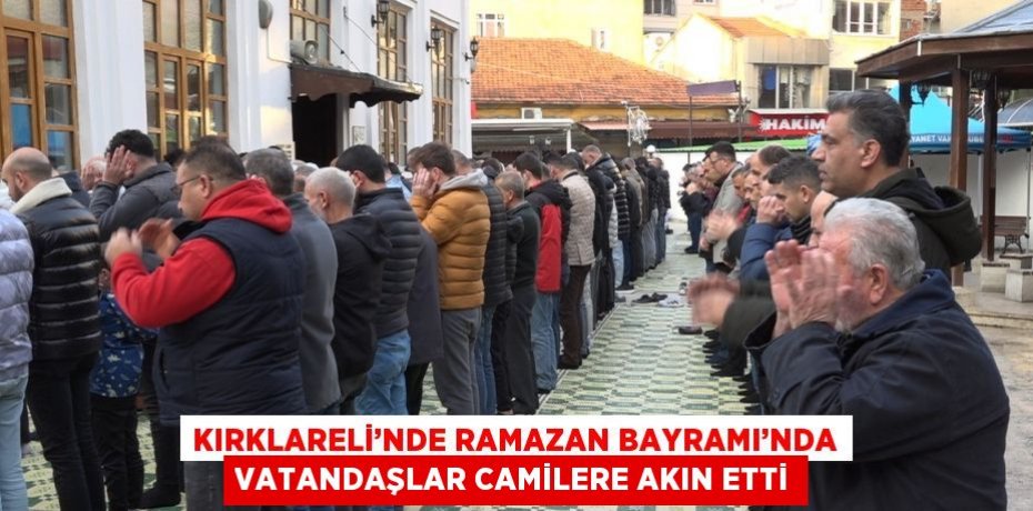KIRKLARELİ’NDE RAMAZAN BAYRAMI’NDA VATANDAŞLAR CAMİLERE AKIN ETTİ