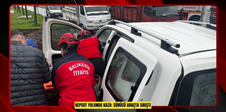 KEPSUT YOLUNDA KAZA: SÜRÜCÜ ARAÇTA SIKIŞTI