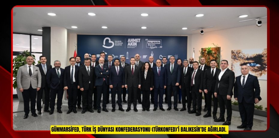 GÜNMARSİFED, TÜRK İŞ DÜNYASI KONFEDERASYONU (TÜRKONFED)’İ BALIKESİR’DE AĞIRLADI. 