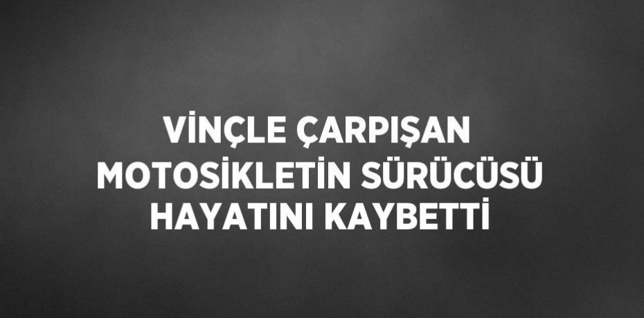 VİNÇLE ÇARPIŞAN MOTOSİKLETİN SÜRÜCÜSÜ HAYATINI KAYBETTİ