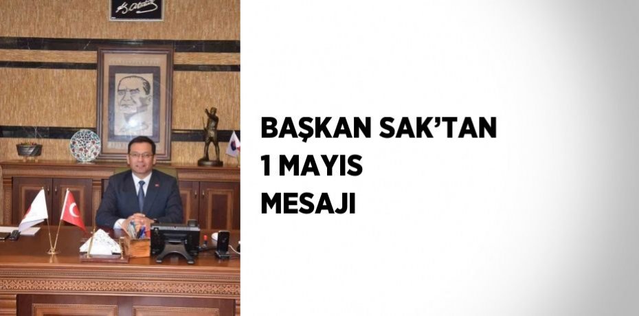 BAŞKAN SAK’TAN 1 MAYIS MESAJI