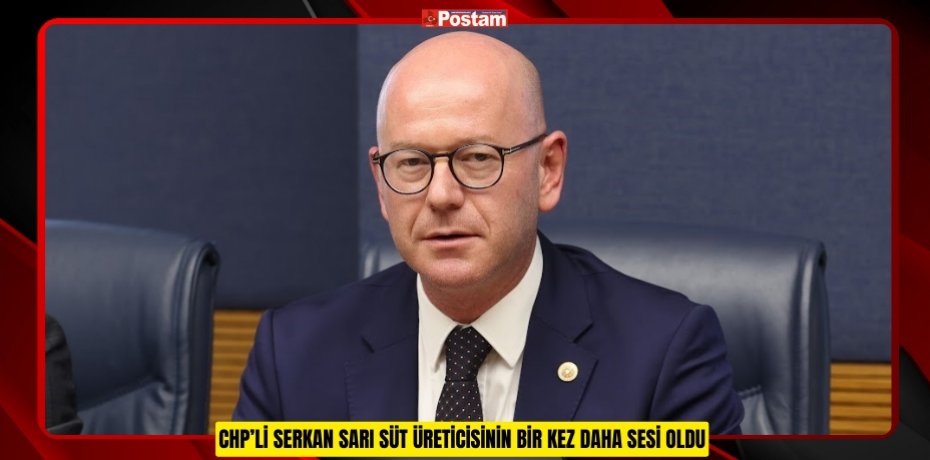 CHP’Lİ SERKAN SARI SÜT ÜRETİCİSİNİN BİR KEZ DAHA SESİ OLDU