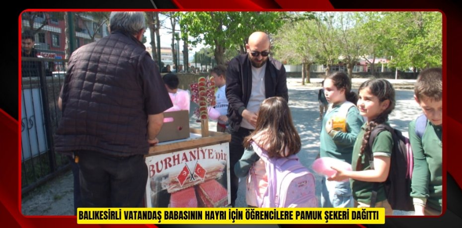 Balıkesirli vatandaş babasının hayrı için öğrencilere pamuk şekeri dağıttı  