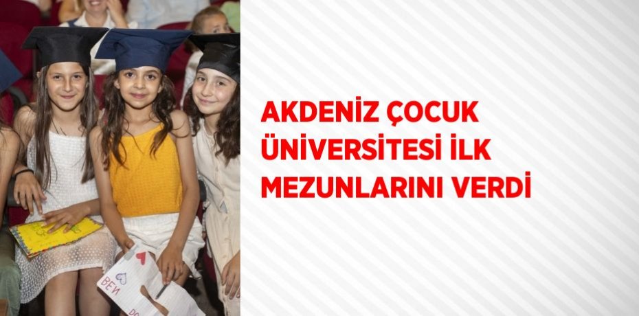 AKDENİZ ÇOCUK ÜNİVERSİTESİ İLK MEZUNLARINI VERDİ
