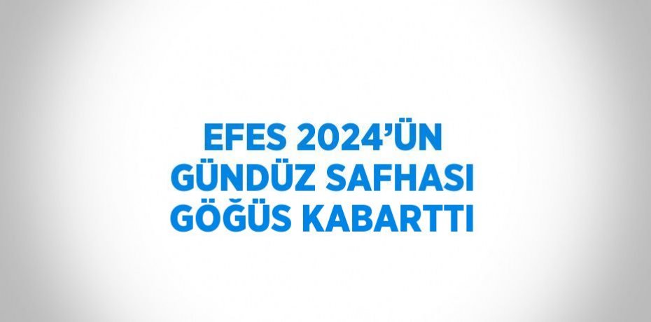 EFES 2024’ÜN GÜNDÜZ SAFHASI GÖĞÜS KABARTTI