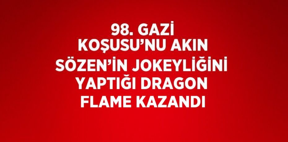 98. GAZİ KOŞUSU’NU AKIN SÖZEN’İN JOKEYLİĞİNİ YAPTIĞI DRAGON FLAME KAZANDI