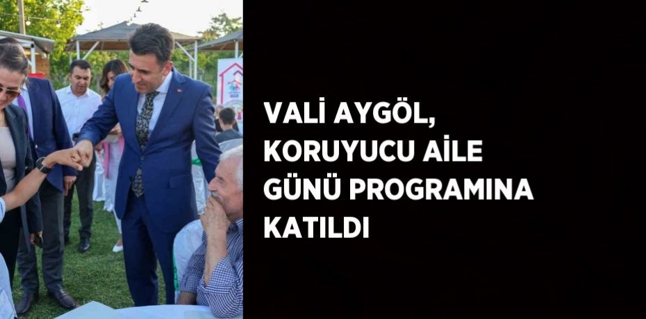 VALİ AYGÖL, KORUYUCU AİLE GÜNÜ PROGRAMINA KATILDI