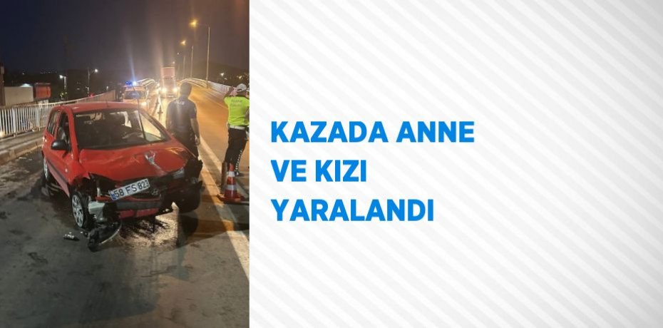 KAZADA ANNE VE KIZI YARALANDI
