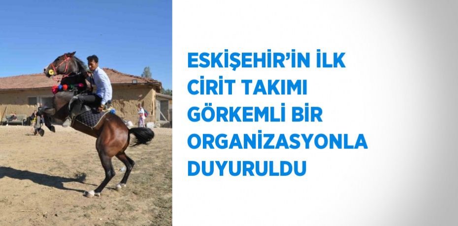 ESKİŞEHİR’İN İLK CİRİT TAKIMI GÖRKEMLİ BİR ORGANİZASYONLA DUYURULDU