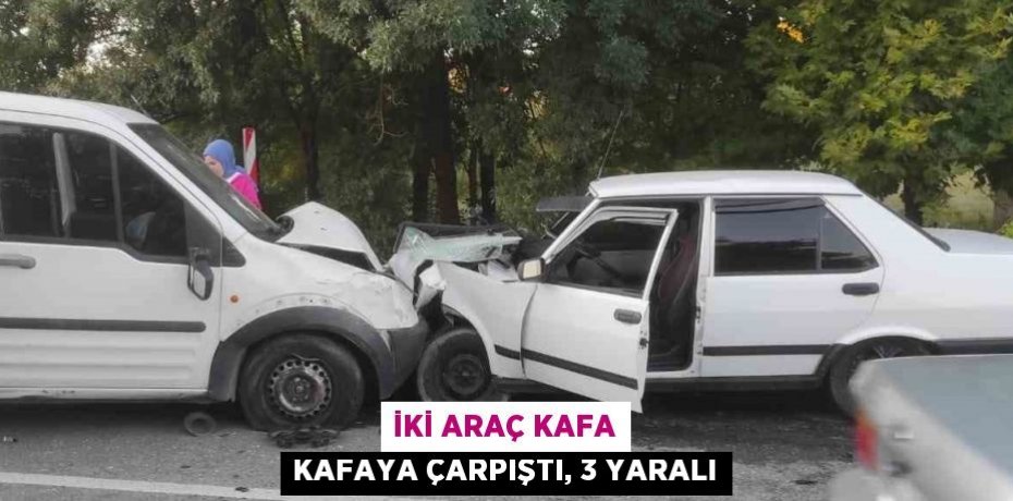 İKİ ARAÇ KAFA KAFAYA ÇARPIŞTI, 3 YARALI