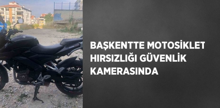 BAŞKENTTE MOTOSİKLET HIRSIZLIĞI GÜVENLİK KAMERASINDA