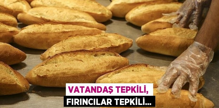 VATANDAŞ TEPKİLİ, FIRINCILAR TEPKİLİ...