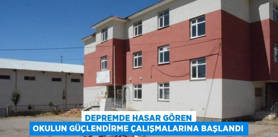 DEPREMDE HASAR GÖREN OKULUN GÜÇLENDİRME ÇALIŞMALARINA BAŞLANDI