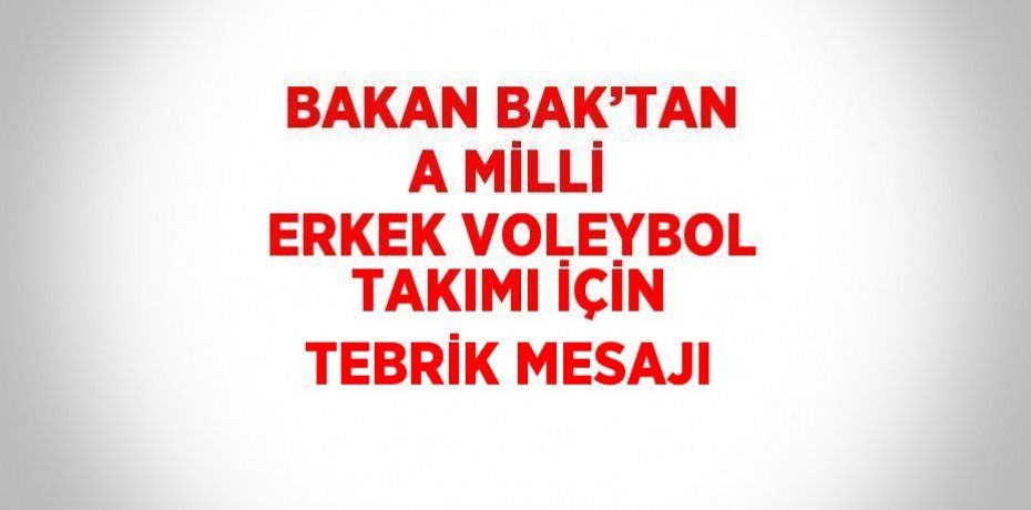 BAKAN BAK’TAN A MİLLİ ERKEK VOLEYBOL TAKIMI İÇİN TEBRİK MESAJI