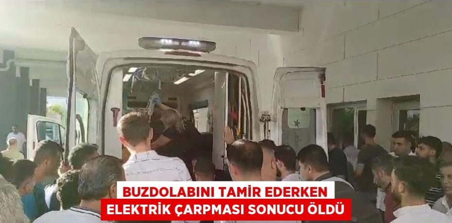 BUZDOLABINI TAMİR EDERKEN ELEKTRİK ÇARPMASI SONUCU ÖLDÜ