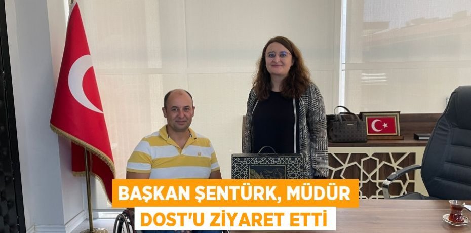 Başkan Şentürk, Müdür Dost'u ziyaret etti