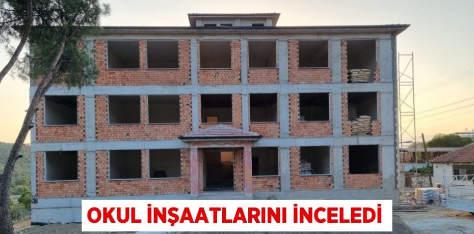 Okul inşaatlarını inceledi
