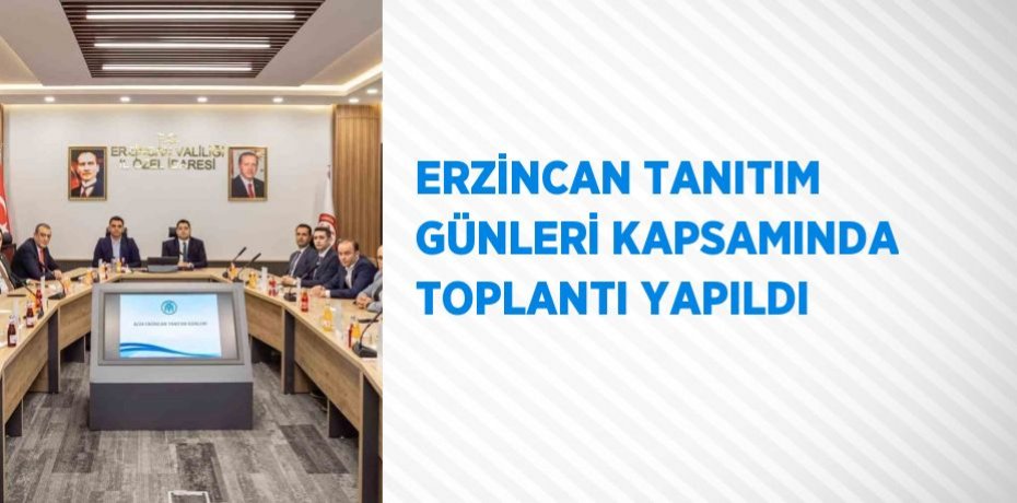 ERZİNCAN TANITIM GÜNLERİ KAPSAMINDA TOPLANTI YAPILDI