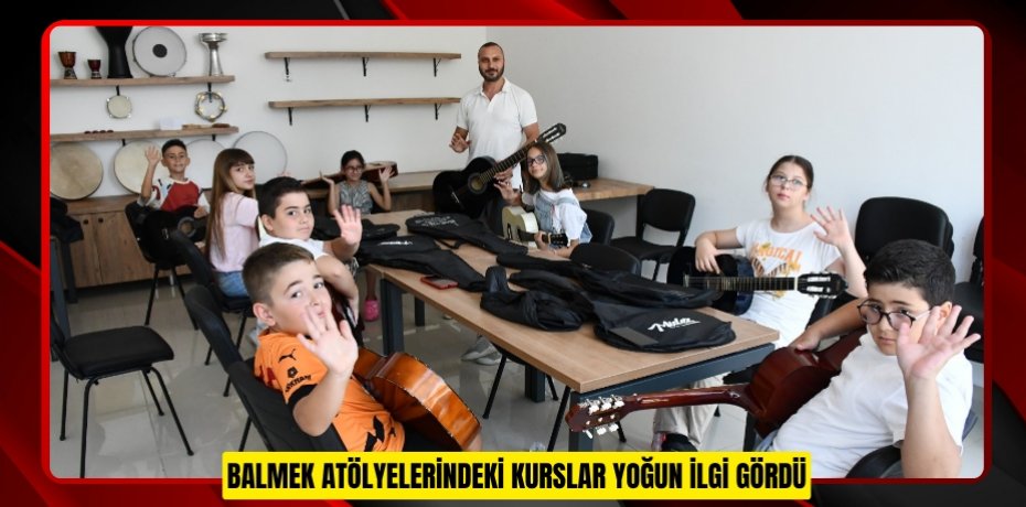 BALMEK ATÖLYELERİNDEKİ KURSLAR YOĞUN İLGİ GÖRDÜ