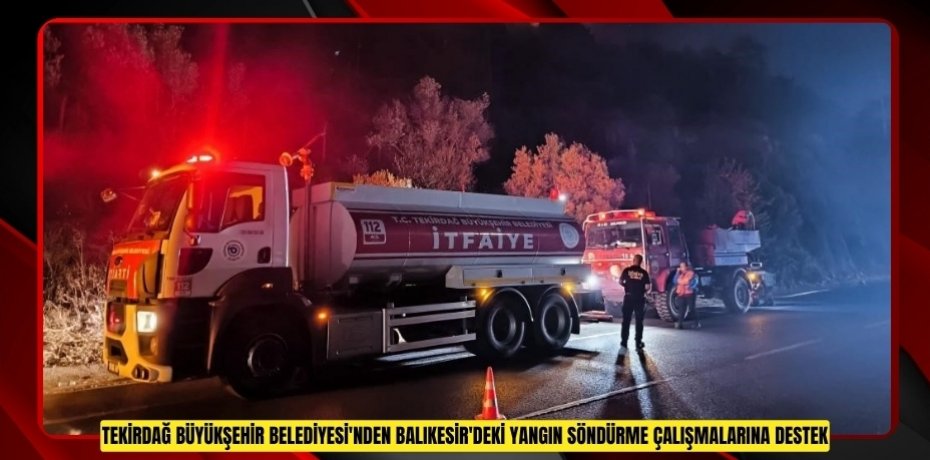 Tekirdağ Büyükşehir Belediyesi'nden Balıkesir'deki yangın söndürme çalışmalarına destek  