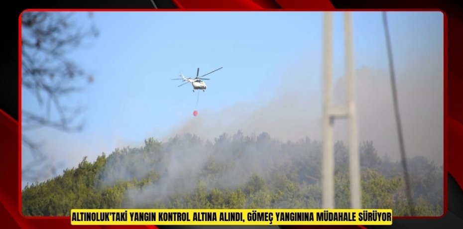 Altınoluk'taki yangın kontrol altına alındı, Gömeç yangınına müdahale sürüyor