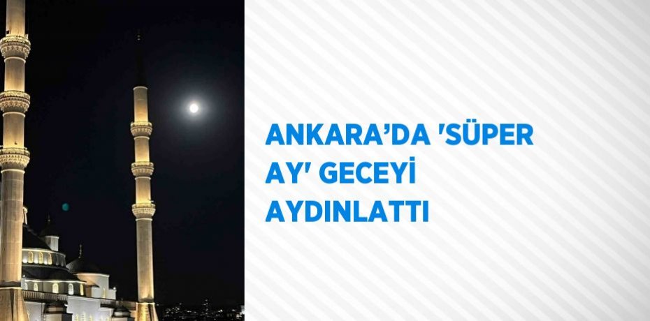 ANKARA’DA 'SÜPER AY' GECEYİ AYDINLATTI