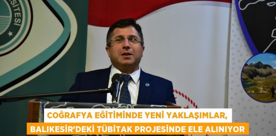 Coğrafya Eğitiminde Yeni Yaklaşımlar, Balıkesir’deki TÜBİTAK Projesinde Ele Alınıyor