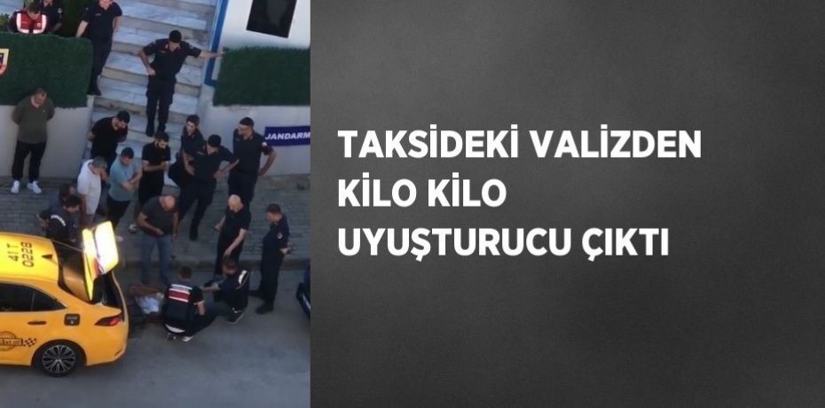 TAKSİDEKİ VALİZDEN KİLO KİLO UYUŞTURUCU ÇIKTI