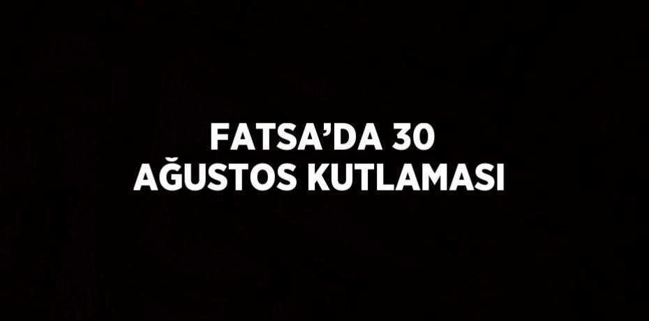 FATSA’DA 30 AĞUSTOS KUTLAMASI