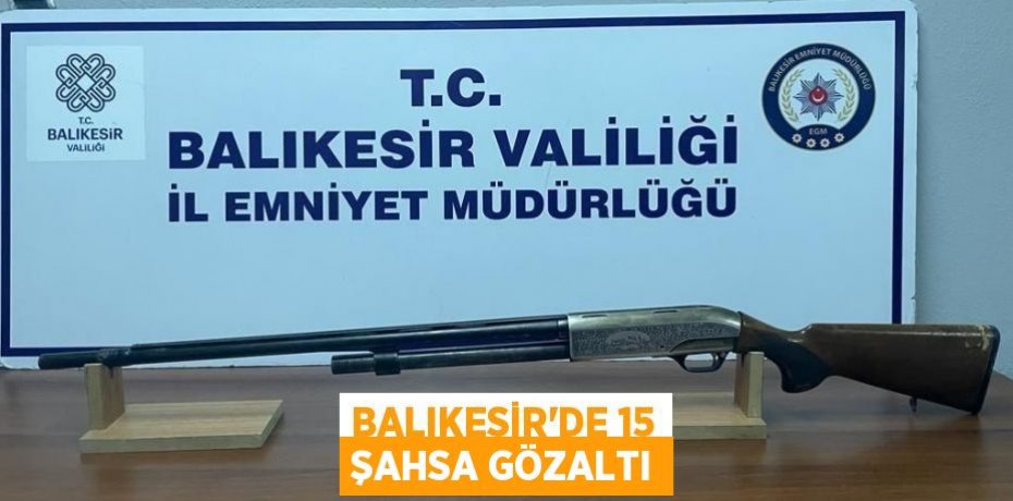 Balıkesir'de 15 şahsa gözaltı