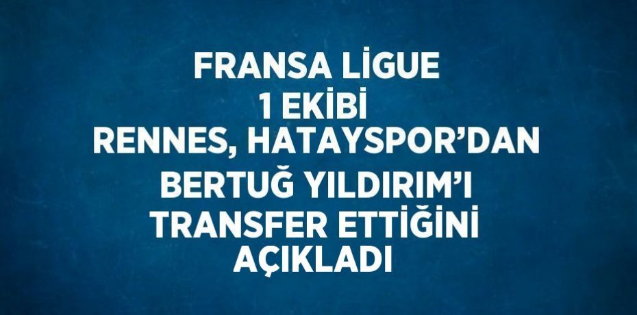 FRANSA LİGUE 1 EKİBİ RENNES, HATAYSPOR’DAN BERTUĞ YILDIRIM’I TRANSFER ETTİĞİNİ AÇIKLADI