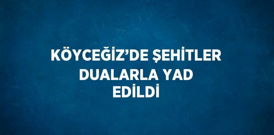 KÖYCEĞİZ’DE ŞEHİTLER DUALARLA YAD EDİLDİ