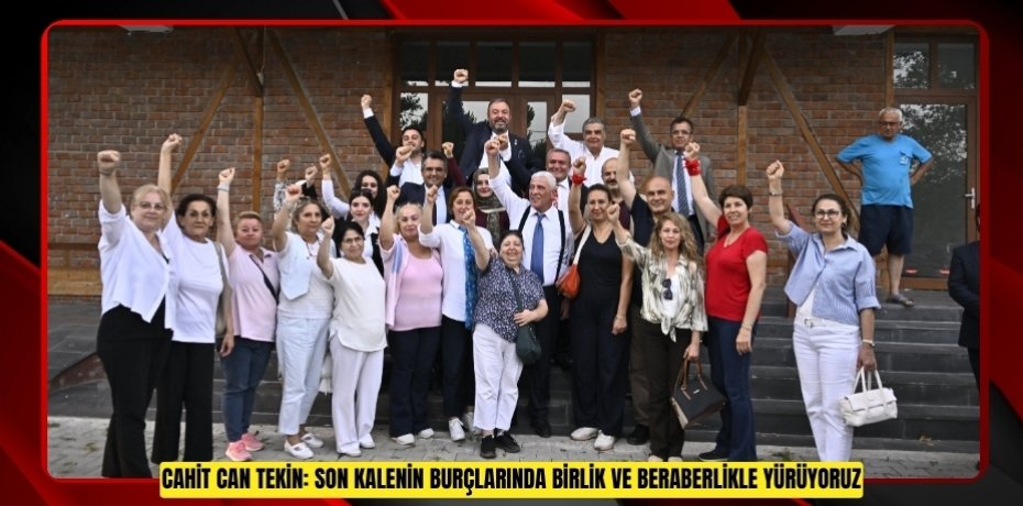 CAHİT CAN TEKİN: SON KALENİN BURÇLARINDA BİRLİK VE BERABERLİKLE YÜRÜYORUZ