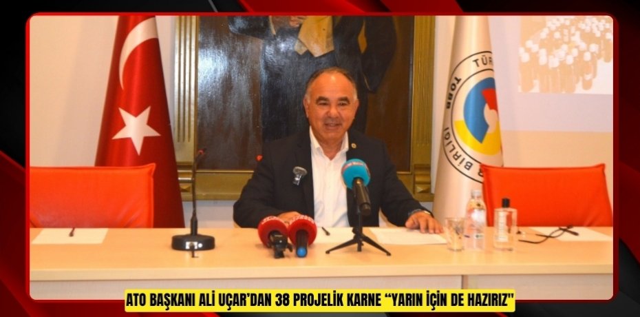 ATO BAŞKANI ALİ UÇAR’DAN 38 PROJELİK KARNE “YARIN İÇİN DE HAZIRIZ"