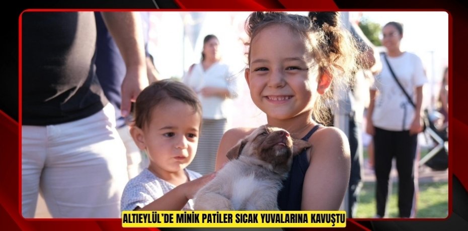 ALTIEYLÜL’DE MİNİK PATİLER SICAK YUVALARINA KAVUŞTU