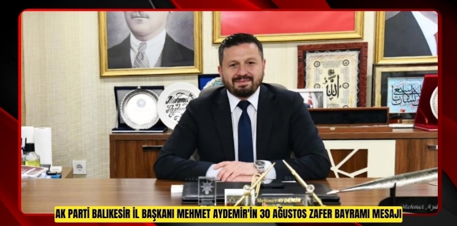 AK PARTİ BALIKESİR İL BAŞKANI MEHMET AYDEMİR'İN 30 AĞUSTOS ZAFER BAYRAMI MESAJI