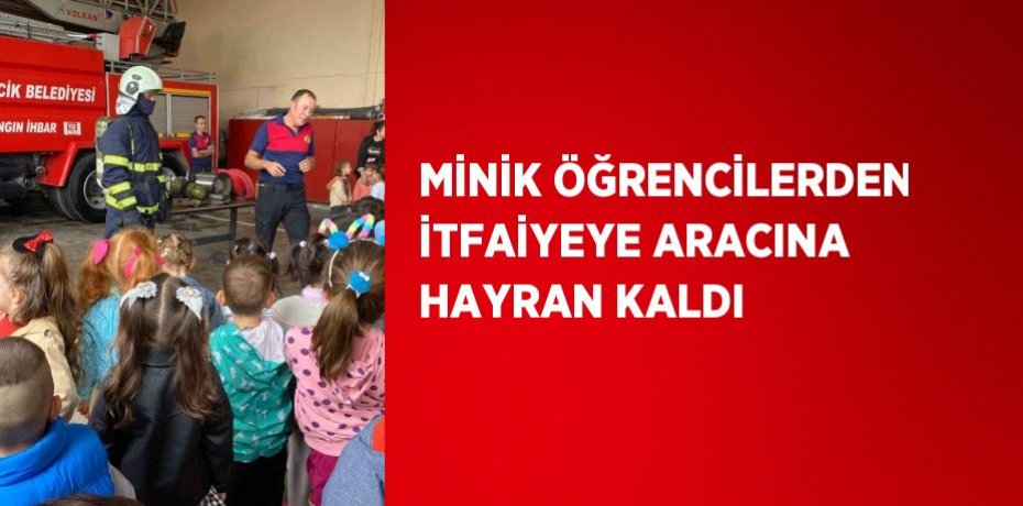 MİNİK ÖĞRENCİLERDEN İTFAİYEYE ARACINA HAYRAN KALDI