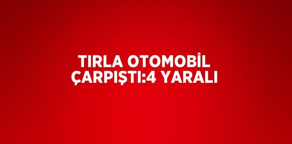 TIRLA OTOMOBİL ÇARPIŞTI:4 YARALI