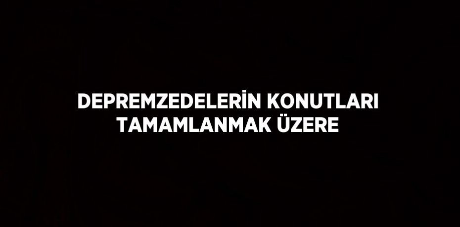 DEPREMZEDELERİN KONUTLARI TAMAMLANMAK ÜZERE