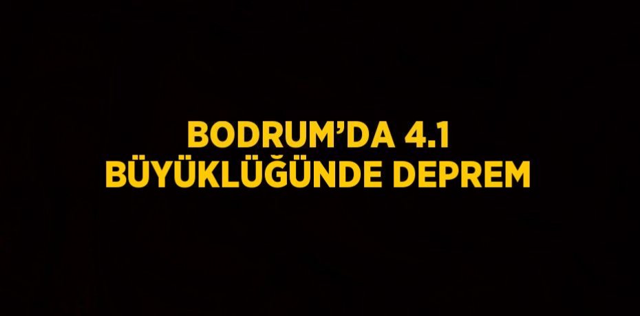 BODRUM’DA 4.1 BÜYÜKLÜĞÜNDE DEPREM