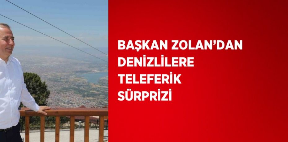 BAŞKAN ZOLAN’DAN DENİZLİLERE TELEFERİK SÜRPRİZİ