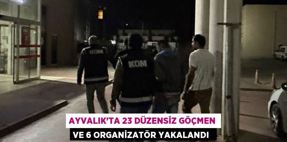 AYVALIK’TA 23 DÜZENSİZ GÖÇMEN VE 6 ORGANİZATÖR YAKALANDI 